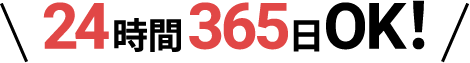 24時間365日OK！
