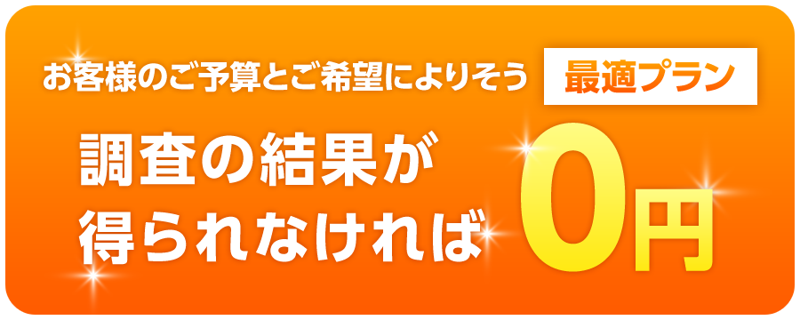 お客様のご予算とご希望によりそう最適プラン 調査の結果が得られなければ0円