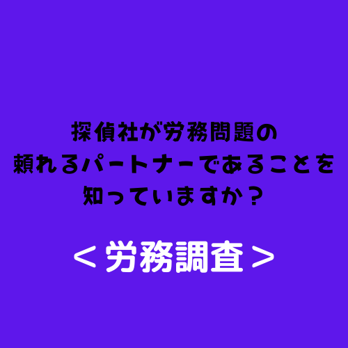 探偵社が労務問題の頼れるパートナーであることを知っていますか？