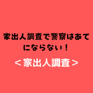 ＜家出人調査＞家出人調査で警察はあてにならない！じゃあどこに頼ればいいんだ！？
