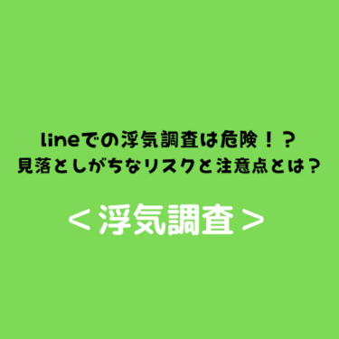 ＜浮気調査＞lineでの浮気調査は危険！？見落としがちなリスクと注意点とは？
