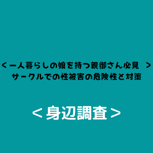 ＜一人暮らしの娘を持つ親御さん必見 ＞ サークルでの性被害の危険性と対策