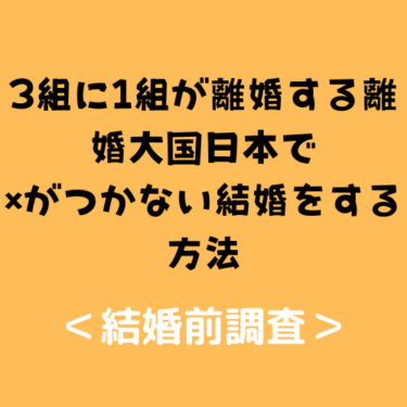 ＜結婚前調査＞3組に1組が離婚する離婚大国日本で×がつかない結婚をするための方法
