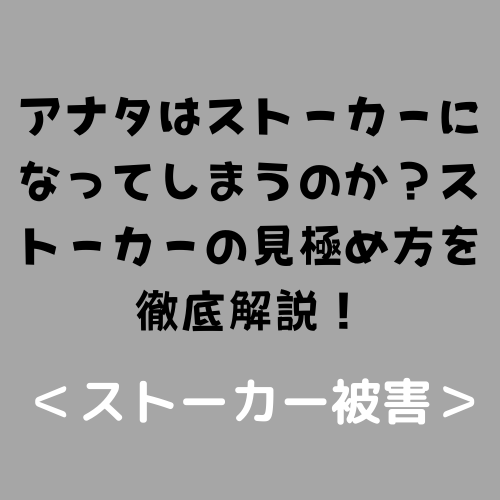 アナタはストーカーになってしまうのか？ストーカーの見極め方を徹底解説！