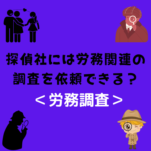 探偵社には労務関連の調査を依頼できる？