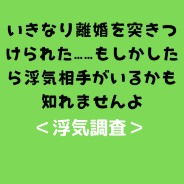 ＜浮気調査＞夫や妻からいきなり離婚を突きつけられた……もしかしたら浮気相手がいるかも知れませんよ