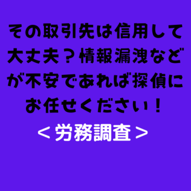 ＜労務調査＞その取引先は信用して大丈夫？情報漏洩などが不安であれば探偵にお任せください！