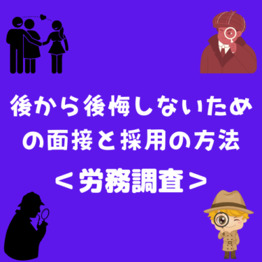 ＜労務調査＞とんでもない奴を採用してしまった……っと後から嘆かないための面接と採用の方法