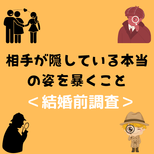 ＜結婚前調査＞相手が隠している本当の姿を暴くこと