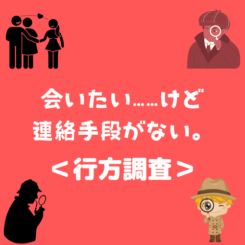 ＜行方調査＞会いたい…けど連絡手段がない。