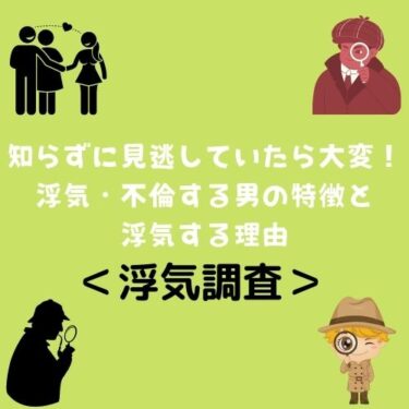 ＜浮気調査＞知らずに見逃していたら大変！浮気・不倫する男の特徴と浮気する理由