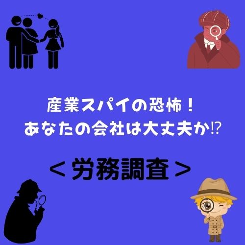 ＜労務調査＞産業スパイの恐怖！あなたの会社は大丈夫か⁉