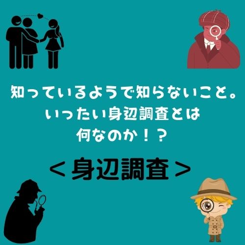 知っているようで知らないこと。いったい身辺調査とは何なのか！？