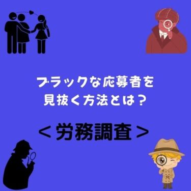 ＜労務調査＞ブラックな応募者を見抜く方法とは？