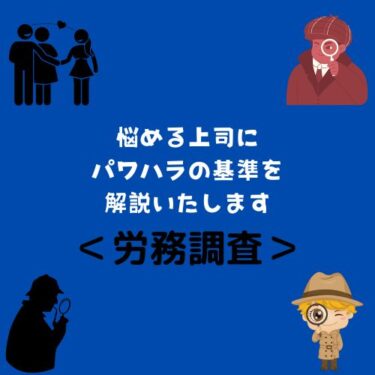 ＜労務調査＞悩める上司にパワハラの基準を解説いたします