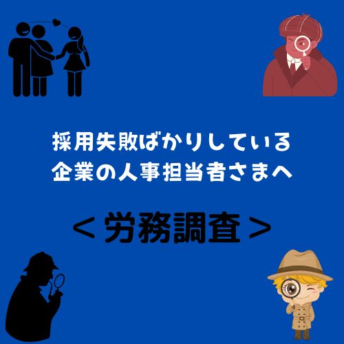 ＜労務調査＞採用失敗ばかりしている企業の人事担当者さまへ