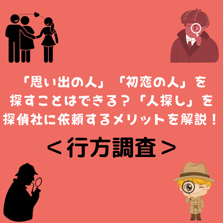 ＜行方調査＞「思い出の人」、「初恋の人」を探すことはできる？「人探し」を探偵社に依頼するメリットを解説！