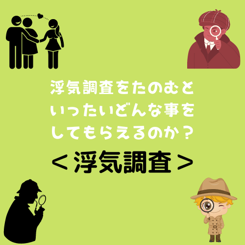 ＜浮気調査＞浮気調査をたのむといったいどんな事をしてもらえるのか？