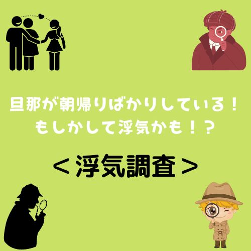 ＜浮気調査＞旦那が朝帰りばかりしている！もしかして浮気かも！？