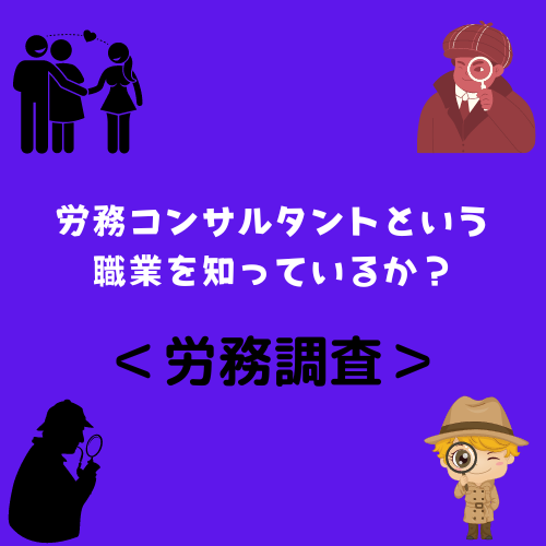 ＜労務調査＞労務コンサルタントという職業を知っているか？