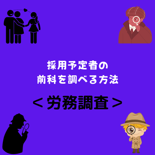 ＜労務調査＞採用予定者の前科を調べる方法