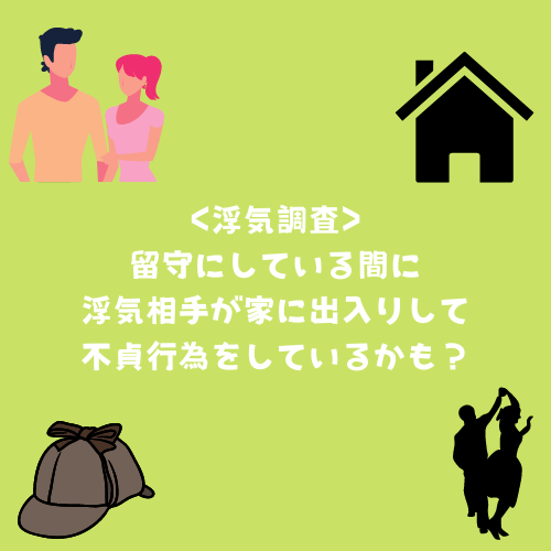 留守にしている間に浮気相手が家に出入りして不貞行為をしているかも！？