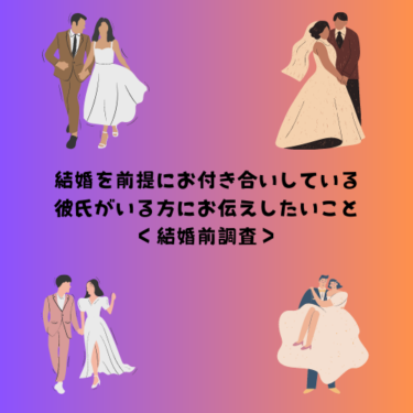 ＜結婚前調査＞結婚を前提にお付き合いしている彼氏がいる方にお伝えしたいこと