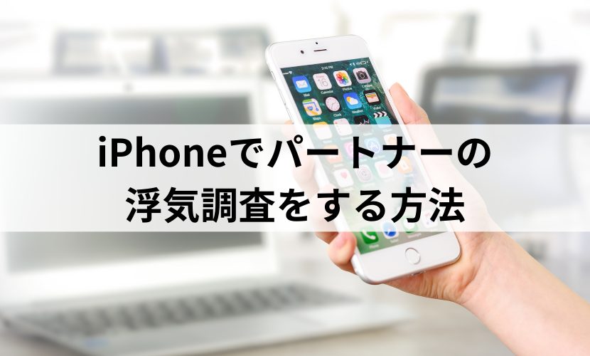 iPhoneでパートナーの浮気調査をする方法