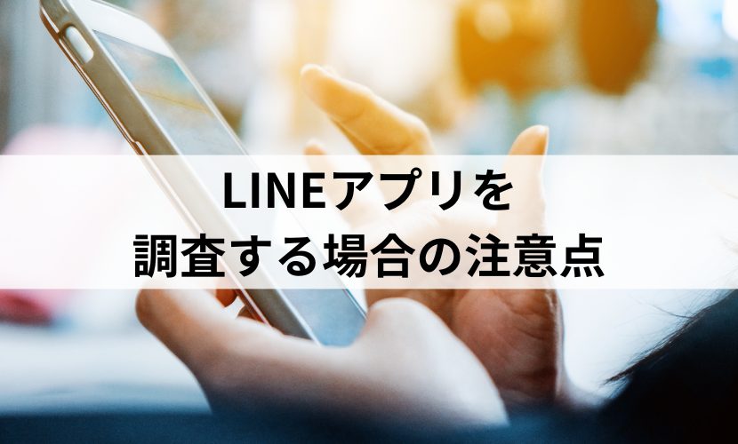 LINEアプリを調査する場合の注意点